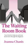 The Waiting Room: Your Friend to Help You and Your Loved Ones through the Diagnosis di Joanna Chanis edito da WATERSIDE PROD