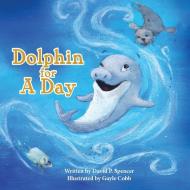 Dolphin for A Day di David P Spencer edito da Braughler Books, LLC