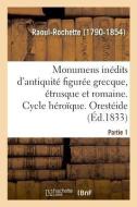 Monumens In dits d'Antiquit Figur e Grecque, trusque Et Romaine. Partie 1 di Raoul-Rochette edito da Hachette Livre - BNF