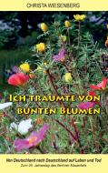 Ich träumte von bunten Blumen di Christa Wiesenberg edito da Books on Demand