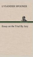 Essay on the Trial By Jury di Lysander Spooner edito da TREDITION CLASSICS