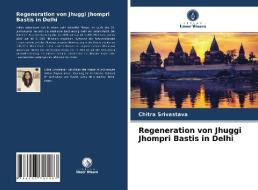 Regeneration von Jhuggi Jhompri Bastis in Delhi di Chitra Srivastava edito da Verlag Unser Wissen