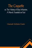 The Coquette, or, The History of Eliza Wharton; A Novel di Hannah Webster Foster edito da Alpha Editions