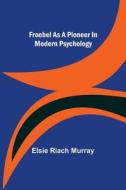 Froebel as a pioneer in modern psychology di Elsie Riach Murray edito da Alpha Editions
