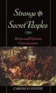 Strange and Secret Peoples: Fairies and Victorian Consciousness di Carole Silver edito da OXFORD UNIV PR