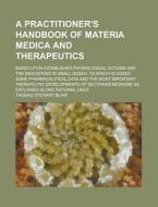 A   Practitioner's Handbook of Materia Medica and Therapeutics; Based Upon Established Physiological Actions and the Indications in Small Doses. to Wh di Thomas Stewart Blair edito da Rarebooksclub.com