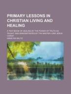 Primary Lessons In Christian Living And Healing di Annie Rix Militz edito da General Books Llc