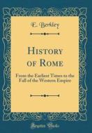 History of Rome: From the Earliest Times to the Fall of the Western Empire (Classic Reprint) di E. Berkley edito da Forgotten Books