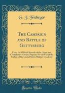 The Campaign and Battle of Gettysburg: From the Official Records of the Union and Confederate Armies; Prepared for the Use of the Cadets of the United di G. J. Fiebeger edito da Forgotten Books