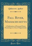 Fall River, Massachusetts: A Publication of Personal Points Pertaining to a City of Opportunity (Classic Reprint) di Unknown Author edito da Forgotten Books