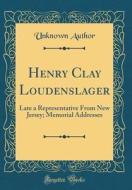 Henry Clay Loudenslager: Late a Representative from New Jersey; Memorial Addresses (Classic Reprint) di Unknown Author edito da Forgotten Books