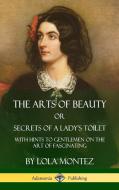 The Arts of Beauty, Or, Secrets of a Lady's Toilet: With Hints to Gentlemen on the Art of Fascinating (Hardcover) di Lola Montez edito da LULU PR