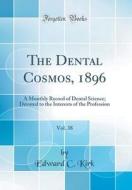 The Dental Cosmos, 1896, Vol. 38: A Monthly Record of Dental Science; Devoted to the Interests of the Profession (Classic Reprint) di Edward C. Kirk edito da Forgotten Books