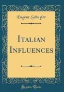 Italian Influences (Classic Reprint) di Eugene Schuyler edito da Forgotten Books
