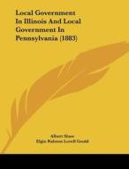 Local Government in Illinois and Local Government in Pennsylvania (1883) di Albert Shaw, Elgin Ralston Lovell Gould edito da Kessinger Publishing