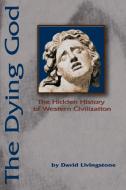 The Dying God: The Hidden History of Western Civilization di David N. Livingstone edito da AUTHORHOUSE
