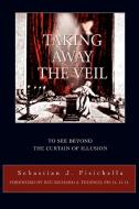 Taking Away the Veil: To See Beyond the Curtain of Illusion di Sebastian J. Fisichella edito da AUTHORHOUSE