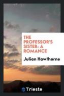 The Professor's Sister: A Romance di Julian Hawthorne edito da LIGHTNING SOURCE INC