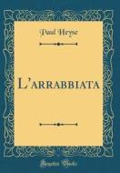 L'Arrabbiata (Classic Reprint) di Paul Heyse edito da Forgotten Books