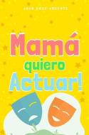 Mama Quiero Actuar! di Argento Juan Cruz Argento edito da Blurb