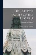 The Church Polity of the Pilgrims: the Polity of the New Testament di Henry Martyn Dexter edito da LIGHTNING SOURCE INC