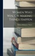 Women Who Win, Or, Making Things Happen di William Makepeace Thayer edito da LEGARE STREET PR