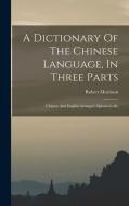 A Dictionary Of The Chinese Language, In Three Parts: Chinese And English Arranged Alphabetically di Robert Morrison edito da LEGARE STREET PR