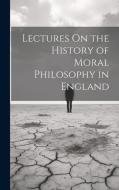 Lectures On the History of Moral Philosophy in England di Anonymous edito da LEGARE STREET PR