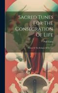 Sacred Tunes For The Consecration Of Life: Hymns Of The Religion Of Science di Paul Carus edito da LEGARE STREET PR