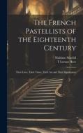The French Pastellists of the Eighteenth Century: Their Lives, Their Times, Their art and Their Significance di Haldane Macfall, T. Leman Hare edito da LEGARE STREET PR