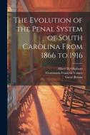 The Evolution of the Penal System of South Carolina From 1866 to 1916 di Great Britain, Constantin-François Volney, Albert D. Oliphant edito da LEGARE STREET PR