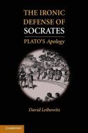 The Ironic Defense of Socrates di David M. Leibowitz edito da Cambridge University Press