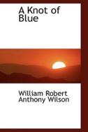 A Knot Of Blue di William Robert Anthony Wilson edito da Bibliolife