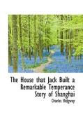 The House That Jack Built A Remarkable Temperance Story Of Shanghai di Charles Ridgway edito da Bibliolife