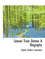 Samuel Train Dutton A Biography di Charles Herbert Levermore edito da Bibliolife