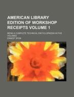 American Library Edition of Workshop Receipts Volume 1; Being a Complete Technical Encyclopaedia in Five Volumes di Ernest Spon edito da Rarebooksclub.com