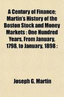 A Century Of Finance; Martin's History O di Joseph G. Martin edito da General Books