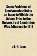 Some Problems Of Geodynamics; Being An E di A. E. H. Love edito da General Books