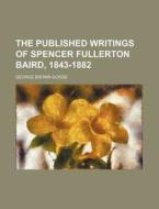 The Published Writings of Spencer Fullerton Baird, 1843-1882 di George Brown Goode edito da Rarebooksclub.com
