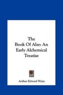 The Book of Alze: An Early Alchemical Treatise di Arthur Edward Waite edito da Kessinger Publishing