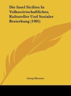 Die Insel Sicilien in Volkswirtschaftlicher, Kultureller Und Sozialer Bezierhung (1905) di Georg Wermert edito da Kessinger Publishing