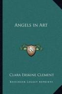 Angels in Art di Clara Erskine Clement edito da Kessinger Publishing