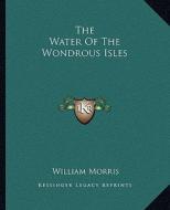 The Water of the Wondrous Isles di William Morris edito da Kessinger Publishing