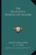 The Beginner's Horoscope Reader di Elbert Benjamine, C. C. Zain edito da Kessinger Publishing