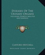 Diseases of the Urinary Organs: Including Diabetes Mellitus and Insipidus di Clifford Mitchell edito da Kessinger Publishing