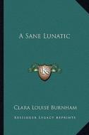 A Sane Lunatic di Clara Louise Burnham edito da Kessinger Publishing