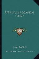 A Tillyloss Scandal (1893) a Tillyloss Scandal (1893) di James Matthew Barrie edito da Kessinger Publishing
