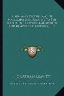 A Summary of the Laws of Massachusetts, Relative to the Settlement, Support, Employment and Removal of Paupers (1810) di Jonathan Leavitt edito da Kessinger Publishing
