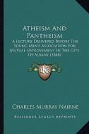 Atheism and Pantheism: A Lecture Delivered Before the Young Men's Association for Mutual Improvement in the City of Albany (1848) di Charles Murray Nairne edito da Kessinger Publishing