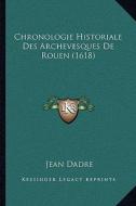 Chronologie Historiale Des Archevesques de Rouen (1618) di Jean Dadre edito da Kessinger Publishing